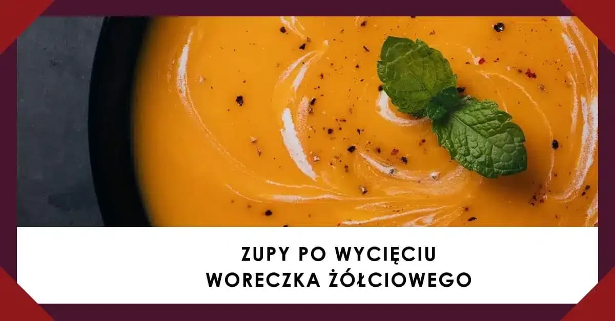 Jakie zupy po usunięciu woreczka żółciowego są najłatwiejsze do strawienia?